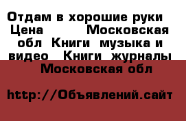 Отдам в хорошие руки › Цена ­ 445 - Московская обл. Книги, музыка и видео » Книги, журналы   . Московская обл.